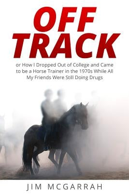 Off Track: or How I Dropped Out of College and Came to be a Horse Trainer in the 1970s While All My Friends Were Still Doing Drug Paperback Blue Heron Book Works