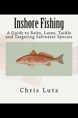 Inshore Fishing: A Guide to Baits, Lures, Tackle, and Targeting Saltwater Species Paperback Createspace Independent Publishing Platform