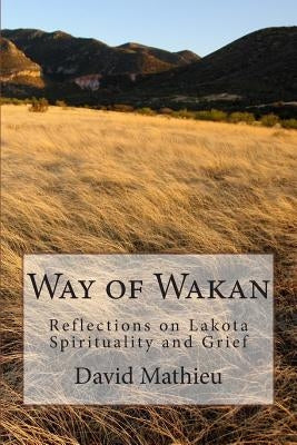 Way of Wakan: Reflections on Lakota Spirituality and Grief Paperback Createspace Independent Publishing Platform