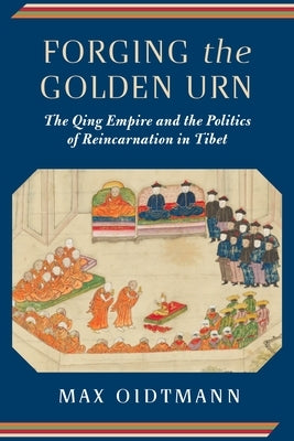 Forging the Golden Urn: The Qing Empire and the Politics of Reincarnation in Tibet Paperback Columbia University Press