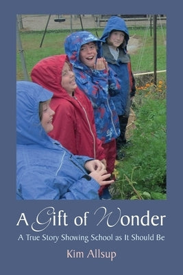 A Gift of Wonder: A True Story Showing School as It Should Be by Allsup, Kim
