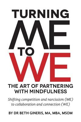 Turning Me to We: The Art of Partnering with Mindfulness: Shifting competition and narcissism (me) to collaboration and connection (WE) by Gineris Ma MS, Beth