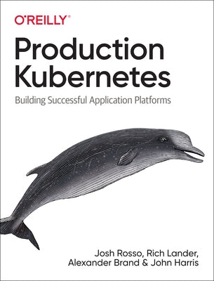 Production Kubernetes: Building Successful Application Platforms Paperback O'Reilly Media