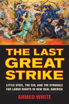 The Last Great Strike: Little Steel, the Cio, and the Struggle for Labor Rights in New Deal America Paperback University of California Press