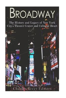 Broadway: The History and Legacy of New York City's Theater Center and Cultural Heart Paperback Createspace Independent Publishing Platform