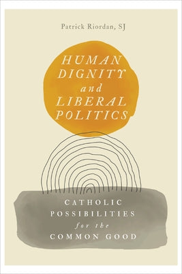 Human Dignity and Liberal Politics: Catholic Possibilities for the Common Good Paperback Georgetown University Press