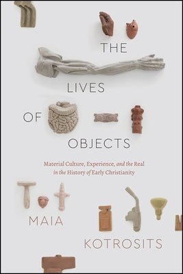 The Lives of Objects: Material Culture, Experience, and the Real in the History of Early Christianity Paperback University of Chicago Press