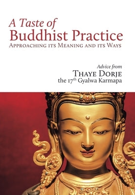 A Taste of Buddhist Practice: Approaching Its Meaning and Its Ways by Thaye Dorje, His Holiness
