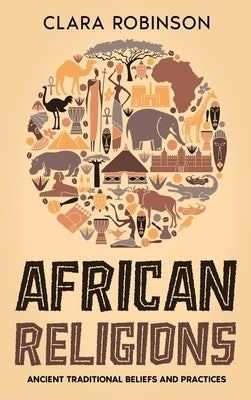 African Religions: Ancient Traditional Beliefs and Practices by Robinson, Clara