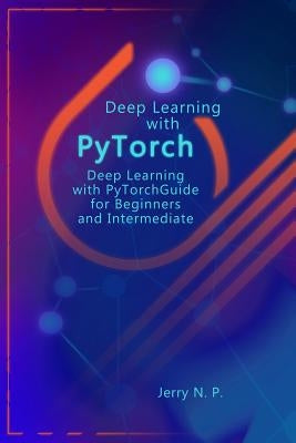 Deep Learning with Pytorch: Guide for Beginners and Intermediate Paperback Independently Published