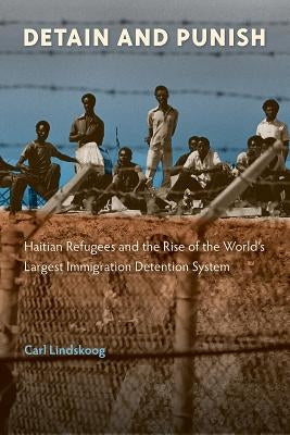 Detain and Punish: Haitian Refugees and the Rise of the World's Largest Immigration Detention System Paperback University of Florida Press