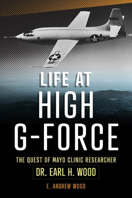 Life at High G-Force: The Quest of Mayo Clinic Researcher Dr. Earl H Wood Paperback Mayo Clinic Press