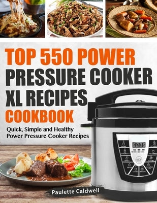 Top 550 Power Pressure Cooker XL Recipes Cookbook: Quick, Simple and Healthy Power Pressure Cooker Recipes Independently Published