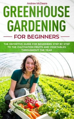 Greenhouse gardening for beginners: The definitive guide for beginners step by step to the cultivation fruits and vegetables throughout the year Paperback Independently Published