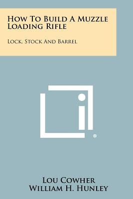 How To Build A Muzzle Loading Rifle: Lock, Stock And Barrel Paperback Literary Licensing, LLC