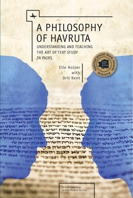 A Philosophy of Havruta: Understanding and Teaching the Art of Text Study in Pairs by Holzer, Elie