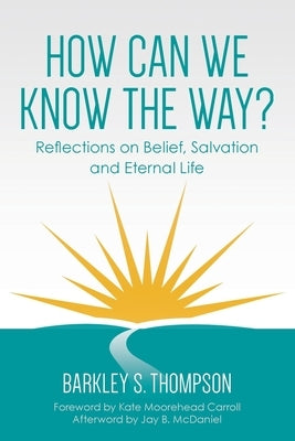 How Can We Know The Way?: Reflections on Belief, Salvation and Eternal Life Paperback Palmetto Publishing