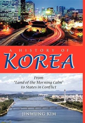 A History of Korea: From Land of the Morning Calm to States in Conflict by Kim, Jinwung
