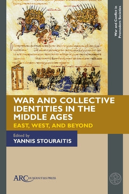 War and Collective Identities in the Middle Ages: East, West, and Beyond by Stouraitis, Yannis
