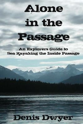 Alone in the Passage: An Explorers Guide to Sea Kayaking the Inside Passage Paperback Createspace Independent Publishing Platform