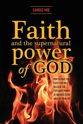 Faith and the Supernatural Power of God: How to Have the Faith that Will Release the Explosive Power of God into Every Area of Your Life Paperback Trilogy Christian Publishing