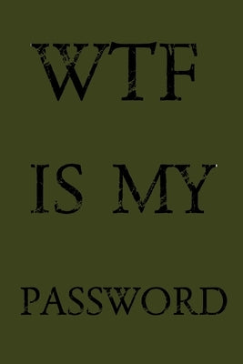 Wtf Is My Password: Keep track of usernames, passwords, web addresses in one easy & organized location - Olive Green Cover Paperback Independently Published