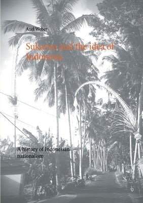 Sukarno and the idea of Indonesia: A history of Indonesian nationalism Paperback Books on Demand