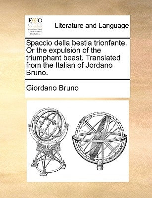 Spaccio Della Bestia Trionfante. or the Expulsion of the Triumphant Beast. Translated from the Italian of Jordano Bruno. Paperback Gale Ecco, Print Editions