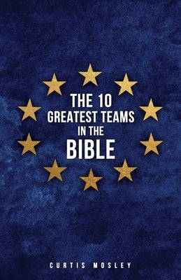 The 10 Greatest Teams in the Bible Paperback Xulon Press