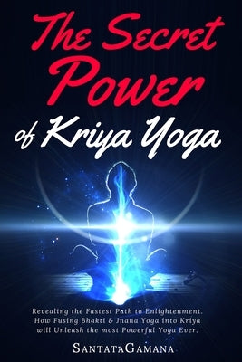 The Secret Power Of Kriya Yoga: Revealing the Fastest Path to Enlightenment. How Fusing Bhakti & Jnana Yoga into Kriya will Unleash the most Powerful Paperback Createspace Independent Publishing Platform