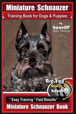 Miniature Schnauzer Training Book for Dogs and Puppies by Bone Up Dog Training: Are You Ready to Bone Up? Easy Training * Fast Results Miniature Schna Paperback Createspace Independent Publishing Platform
