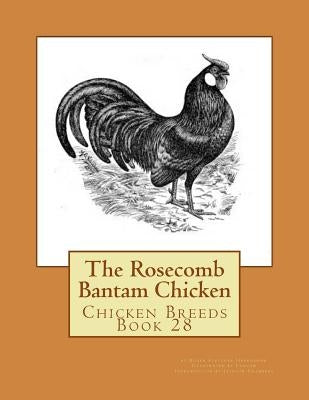 The Rosecomb Bantam Chicken: Chicken Breeds Book 28 Paperback Createspace Independent Publishing Platform