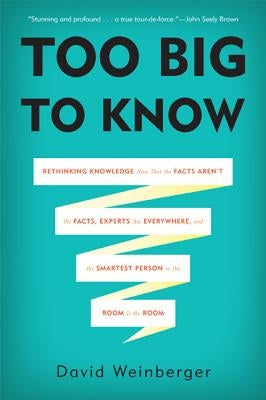 Too Big to Know: Rethinking Knowledge Now That the Facts Aren't the Facts, Experts Are Everywhere, and the Smartest Person in the Room Paperback Basic Books