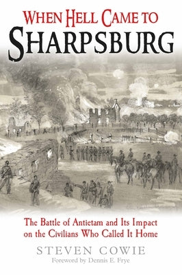 When Hell Came to Sharpsburg: The Battle of Antietam and Its Impact on the Civilians Who Called It Home Paperback Savas Beatie