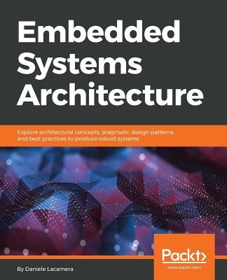 Embedded Systems Architecture: Explore architectural concepts, pragmatic design patterns, and best practices to produce robust systems Paperback Packt Publishing