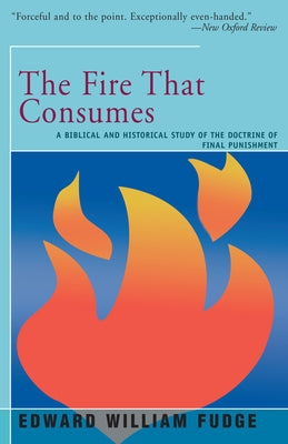 The Fire That Consumes: A Biblical and Historical Study of the Doctrine of the Final Punishment Paperback Open Road Distribution