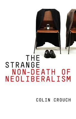 The Strange Non-Death of Neo-Liberalism by Crouch, Colin