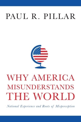 Why America Misunderstands the World: National Experience and Roots of Misperception Paperback Columbia University Press
