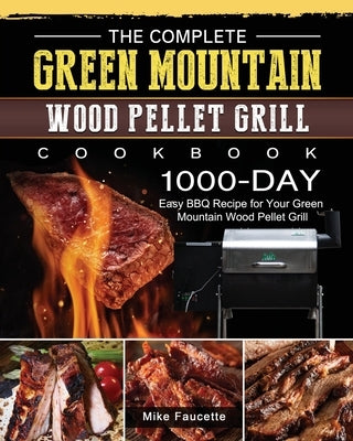The Complete Green Mountain Wood Pellet Grill Cookbook: 1000-Day Easy BBQ Recipe for Your Green Mountain Wood Pellet Grill Paperback Mike Faucette