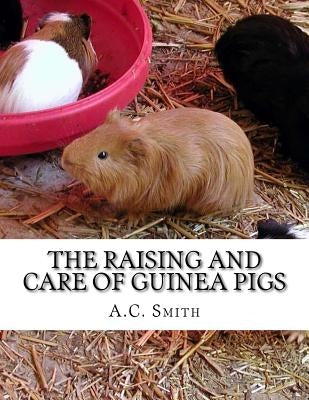 The Raising and Care of Guinea Pigs: A Complete Guide to the Breeding and Exhibiting of Domestic Cavies Paperback Createspace Independent Publishing Platform
