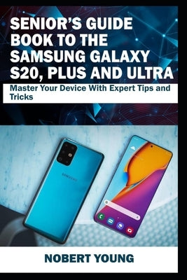 Senior's Guide Book to the Samsung Galaxy S20, Plus and Ultra: Master Your Device with Expert Tips and Tricks Paperback Independently Published
