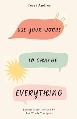 Use Your Words to Change Everything: Become More Like God by The Words You Speak Paperback Harvester Publishing