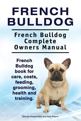 French Bulldog. French Bulldog Complete Owners Manual. French Bulldog book for care, costs, feeding, grooming, health and training. Paperback Pesa Publishing French Bulldog
