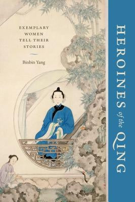Heroines of the Qing: Exemplary Women Tell Their Stories Paperback University of Washington Press