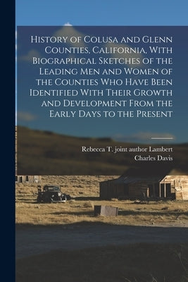 History of Colusa and Glenn Counties, California, With Biographical Sketches of the Leading Men and Women of the Counties Who Have Been Identified Wit Paperback Legare Street Press