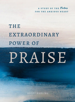 The Extraordinary Power of Praise: A 6-Week Study of the Psalms for the Anxious Heart Paperback Moody Publishers
