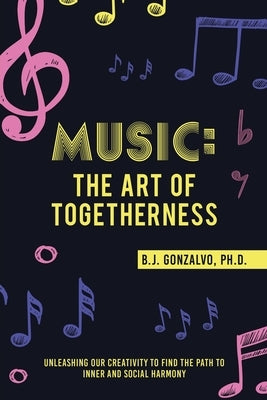 Music: the Art of Togetherness: Unleashing Our Creativity to Find the Path to Inner and Social Harmony Paperback Archway Publishing