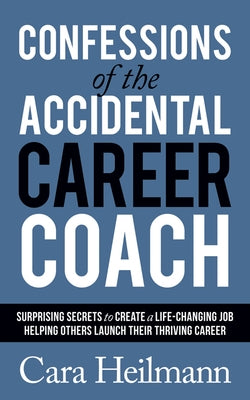 Confessions of the Accidental Career Coach: Surprising Secrets to Create a Life-Changing Job Helping Others Launch Their Thriving Career Paperback Morgan James Publishing