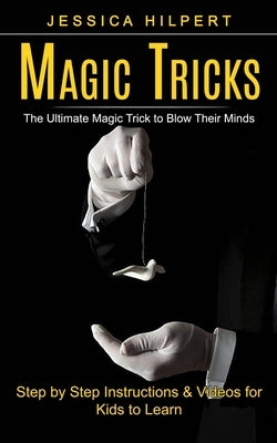 Magic Tricks: The Ultimate Magic Trick to Blow Their Minds (Step by Step Instructions & Videos for Kids to Learn) Paperback Tyson Maxwell
