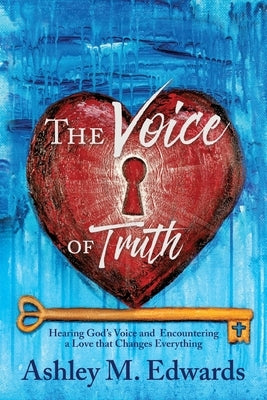 The Voice of Truth: Hearing God's Voice and Encountering a Love that Changes Everything Paperback Xulon Press